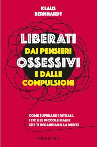 Liberati dai pensieri ossessivi e dalle compulsioni. Come superare i rituali, i tic e le piccole manie che ti ingabbiano la mente (Pensare positivo)