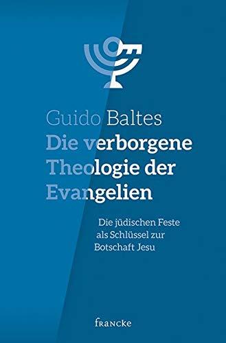 Die verborgene Theologie der Evangelien: Die jüdischen Feste als Schlüssel zur Botschaft Jesu