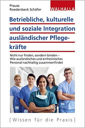 Betriebliche, kulturelle und soziale Integration ausländischer Pflegekräfte: Nicht nur finden, sondern binden - Wie ausländisches und einheimisches Personal nachhaltig zusammenfindet