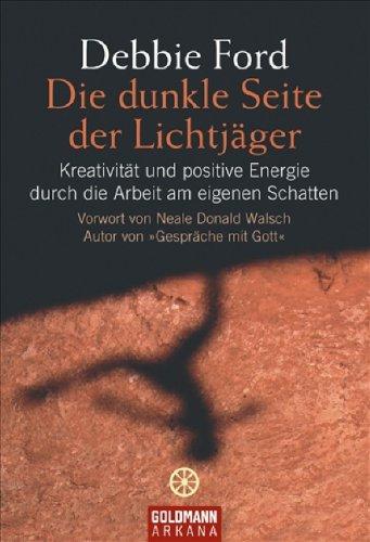 Die dunkle Seite der Lichtjäger: Kreativität und positive Energie durch die Arbeit am eigenen Schatten - Vorwort Neale Donald Walsch Autor von "Gespräche mit Gott"