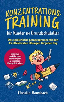 Konzentrationstraining für Kinder im Grundschulalter:: Das spielerische Lernprogramm mit den 45 effektivsten Übungen für jeden Tag - inkl. praktischem Wochenplan & spaßigen Übungskärtchen