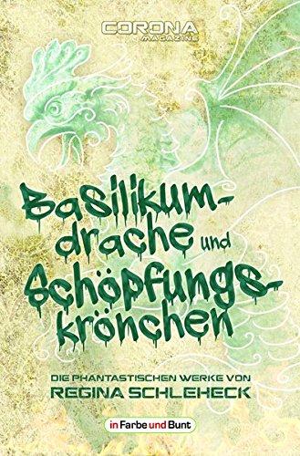 Basilikumdrache und Schöpfungskrönchen - Die phantastischen Werke von Regina Schleheck: Fantasy- und Science-Fiction-Kurzgeschichtensammlung