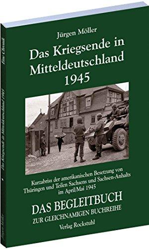 DAS KRIEGSENDE IN MITTELDEUTSCHLAND 1945. Chronik der amerikanischen Besetzung von Thüringen und Teilen Sachsens und Sachsen-Anhalts vom 30. März - 8. ... Mitteldeutschland 1945 [Jürgen Möller Reihe])