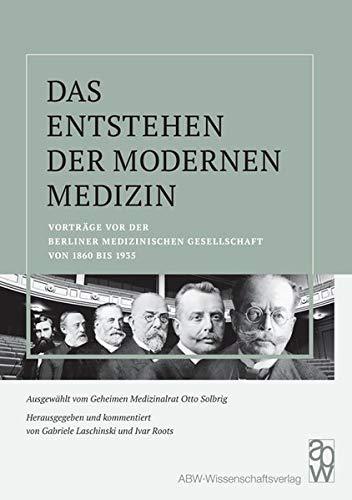 Das Entstehen der modernen Medizin: Vorträge vor der Berliner Medizinischen Gesellschaft von 1860 bis 1935