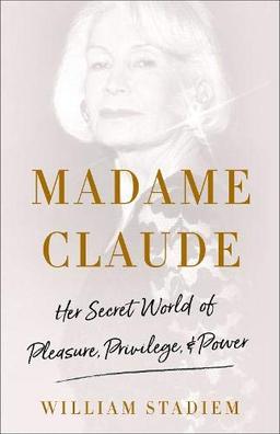 Madame Claude: Her Secret World of Pleasure, Privilege, and Power