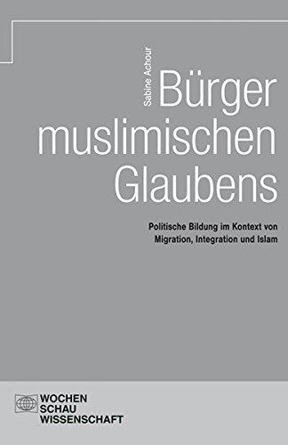 Bürger muslimischen Glaubens: Politische Bildung im Kontext von Migration, Integration und Islam (Wochenschau Wissenschaft)