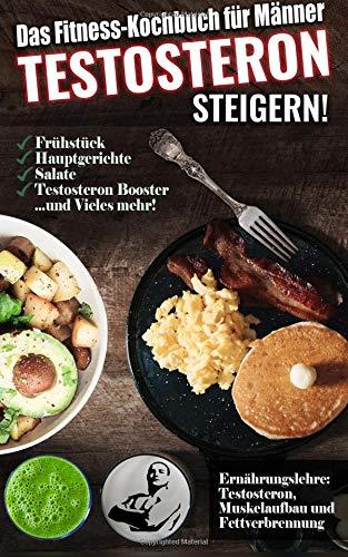 Das Fitness Kochbuch für Männer: Testosteron steigern - Die leckersten Bodybuilding und Fitness Rezepte zum Steigern des Testosteronspiegels