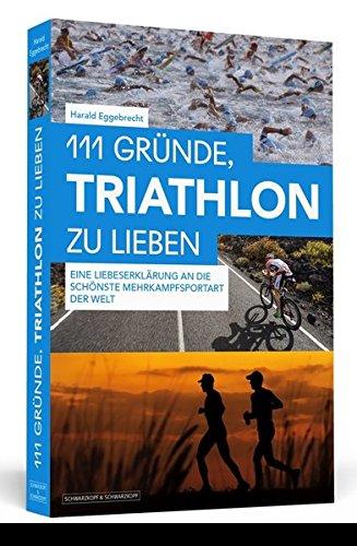 111 Gründe, Triathlon zu lieben: Eine Liebeserklärung an die schönste Mehrkampfsportart der Welt