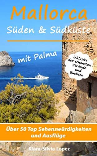 Mallorca - Süden & Südküste mit Palma: Über 50 Top Sehenswürdigkeiten und Ausflüge inklusive der schönsten Strände und Buchten