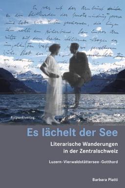 Es lächelt der See: Literarische Wanderungen in der Zentralschweiz: Literarische Wanderungen in der Zentralschweiz. Luzern - Vierwaldstättersee - Gotthard