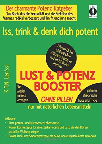 LUST & POTENZ-BOOSTER - Iss, trink & denk dich potent: Der charmante Potenz-Ratgeber: Das Buch, das die Sexualität und die Erektion des Mannes radikal ... mit geheimen afrikanischen Tipps und Tricks