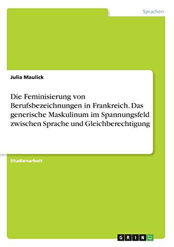 Die Feminisierung von Berufsbezeichnungen in Frankreich. Das generische Maskulinum im Spannungsfeld zwischen Sprache und Gleichberechtigung