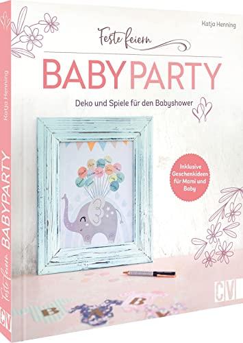 Feste feiern – Babyparty: DIY Buch mit mehr als 20 Ideen für die perfekte Babyshower. Deko, Spiele und Geschenk-Ideen für Mami und Baby