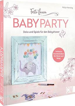 Feste feiern – Babyparty: DIY Buch mit mehr als 20 Ideen für die perfekte Babyshower. Deko, Spiele und Geschenk-Ideen für Mami und Baby