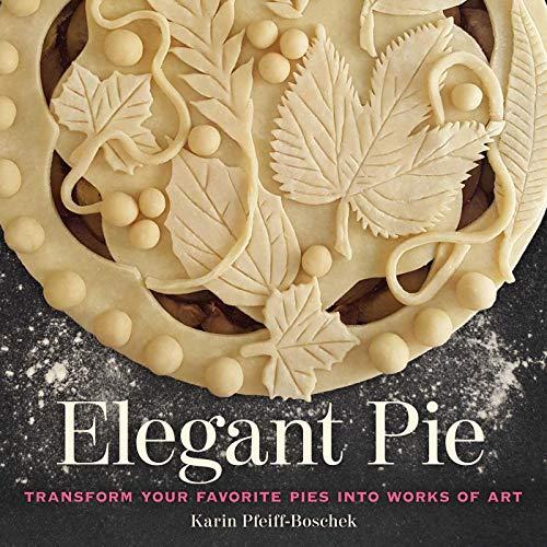 Pfeiff-Boschek, K: Elegant Pie: Transform Your Favorite Pies Into Works of Art