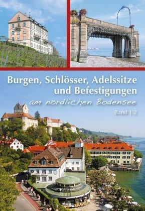 Burgen, Schlösser, Adelssitze und Befestigungen am Bodensee und am Hochrhein: Band 1.2 - Östlicher Teil rund um Meersburg, Immenstaad, ... Friedrichshafen, Bermatingen und Markdorf