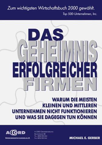 Das Geheimnis erfolgreicher Firmen. Warum die meisten kleinen und mittleren Unternehmen nicht funktionieren und was Sie dagegen tun können