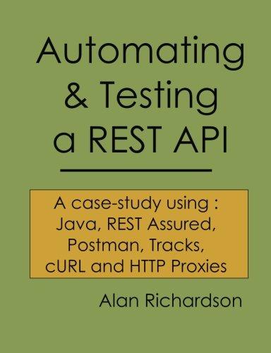 Automating and Testing a REST API: A Case Study in API testing using: Java, REST Assured, Postman, Tracks, cURL and HTTP Proxies