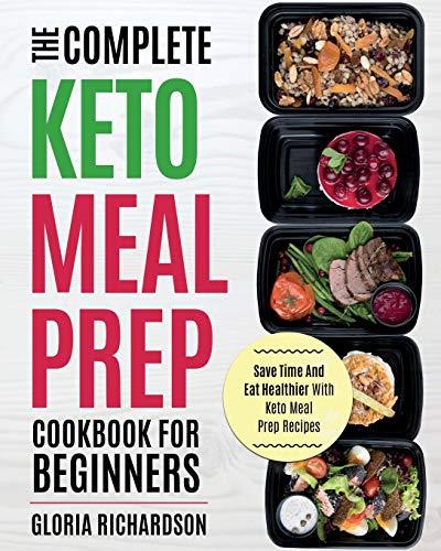 Keto Meal Prep: The Complete Ketogenic Meal Prep Cookbook For Beginners | Save Time And Eat Healthier With Keto Meal Prep Recipes