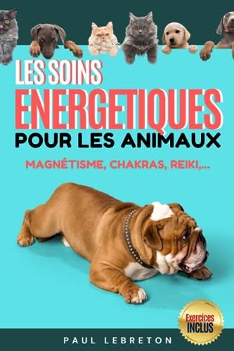 Les Soins Énergétiques pour les Animaux / Reiki, Chakras, Magnétisme, et plus encores: Guide et Exercices des méthodes douces pour vos animaux / ... pour les animaux / Guide en Français !