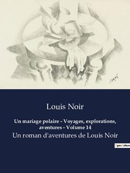 Un mariage polaire : Voyages, explorations, aventures - Volume 14 : Un roman d'aventures de Louis Noir