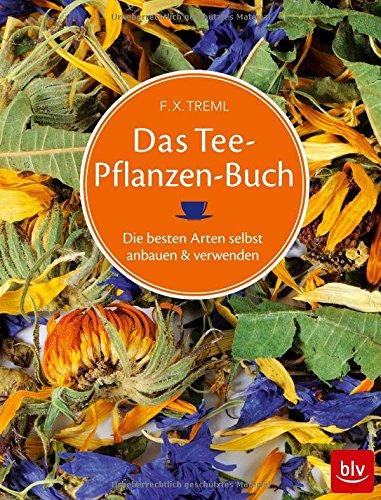 Das Teepflanzenbuch: Die besten Arten selbst anbauen & verwenden