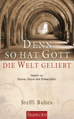 Denn so hat Gott die Welt geliebt: Impulse zu Passion, Ostern und Himmelfahrt