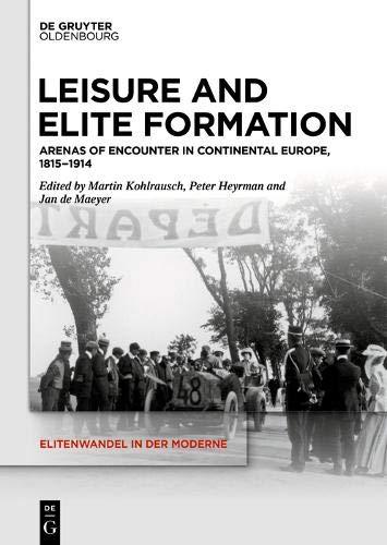 Leisure and Elite Formation: Arenas of Encounter in Continental Europe, 1815-1914 (Elitenwandel in der Moderne / Elites and Modernity, Band 22)