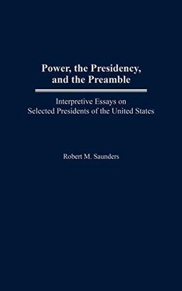 Power, the Presidency, and the Preamble: Interpretive Essays on Selected Presidents of the United States