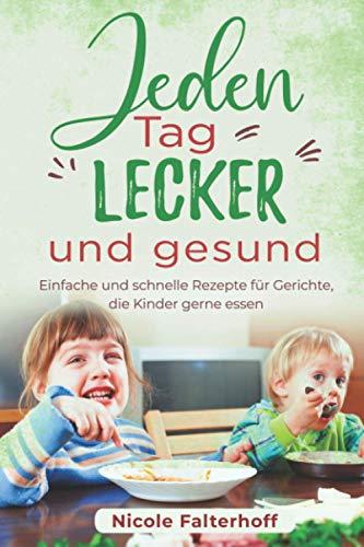 Jeden Tag lecker und gesund: Einfache und schnelle Rezepte für Gerichte, die Kinder gerne essen