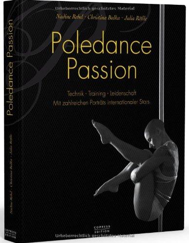 Poledance Passion - Technik, Training, Leidenschaft: Mit zahlreichen Porträts internationaler Stars: Mit Porträts internationaler Stars