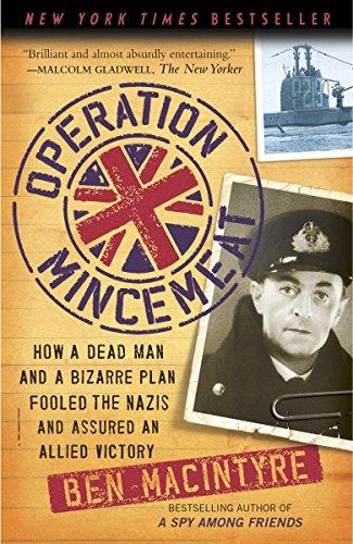 Operation Mincemeat: How a Dead Man and a Bizarre Plan Fooled the Nazis and Assured an Allied Victory