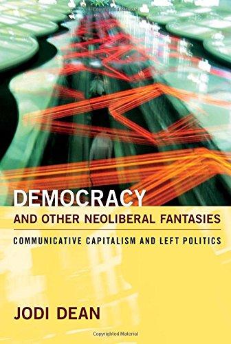 Democracy and Other Neoliberal Fantasies: Communicative Capitalism and Left Politics