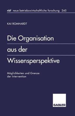 Die Organisation aus der Wissensperspektive: Möglichkeiten und Grenzen der Intervention (neue betriebswirtschaftliche forschung (nbf))