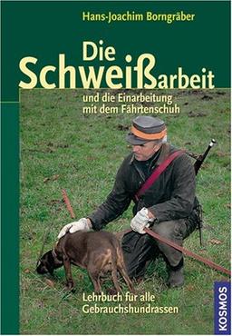 Die Schweißarbeit: und Einarbeitung mit dem Fährtenschuh: Lehrbuch für alle Gebrauchshunderassen