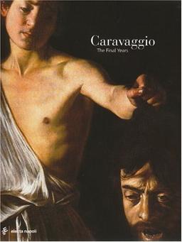 Caravaggio: The Final Years: The Final Years 1606-1610 (Bel Vedere Fotographia S.)