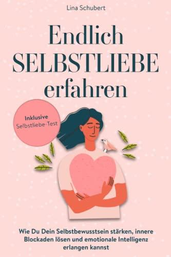 Endlich SELBSTLIEBE erfahren: Wie Du Dein Selbstbewusstsein stärken, Blockaden lösen und emotionale Intelligenz erlangen kannst. Der Leitfaden zum glücklich sein.