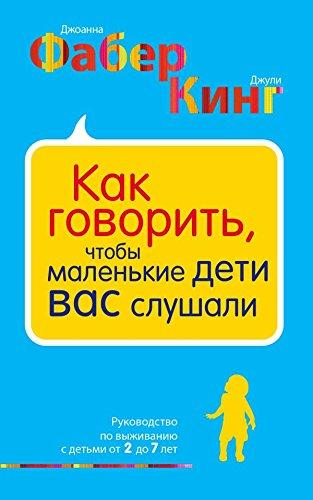 Kak govorit, chtoby malenkie deti vas slushali. Rukovodstvo po vyzhivaniyu s detmi ot 2 do 7 let