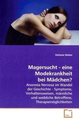 Magersucht - eine Modekrankheit bei Mädchen?: Anorexia Nervosa im Wandel der Geschichte - Symptome,Verhaltensweisen, männliche und weibliche Betroffene,Therapiemöglichkeiten