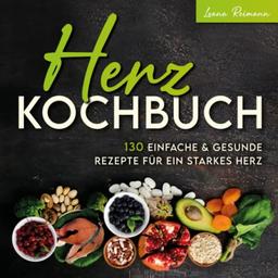 Herz Kochbuch: 130 einfache und gesunde Rezepte für ein starkes Herz