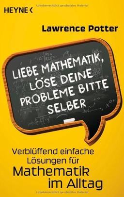 Liebe Mathematik, löse deine Probleme bitte selber: Verblüffend einfache Lösungen für Mathematik im Alltag