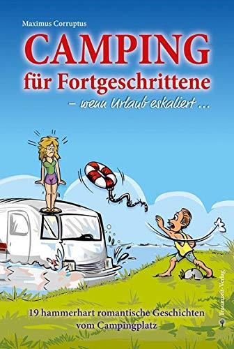 Camping für Fortgeschrittene - wenn Urlaub eskaliert: 19 hammerhart romantische Geschichten vom Campingplatz