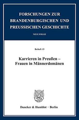 Karrieren in Preußen – Frauen in Männerdomänen. (Forschungen zur Brandenburgischen und Preußischen Geschichte. N. F. Beihefte)