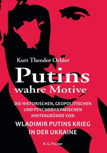 Putins wahre Motive: Die historischen, geopolitischen und psychodynamischen Hintergründe von Wladimir Putins Krieg in der Ukraine