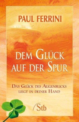 Dem Glück auf der Spur: Das Glück des Augenblicks liegt in deiner Hand