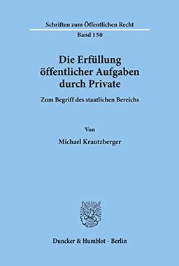 Die Erfüllung öffentlicher Aufgaben durch Private.: Zum Begriff des staatlichen Bereichs. (Schriften Zum Offentlichen Recht, 150)