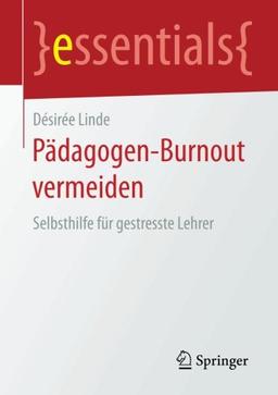 Pädagogen-Burnout vermeiden: Selbsthilfe für gestresste Lehrer (essentials)