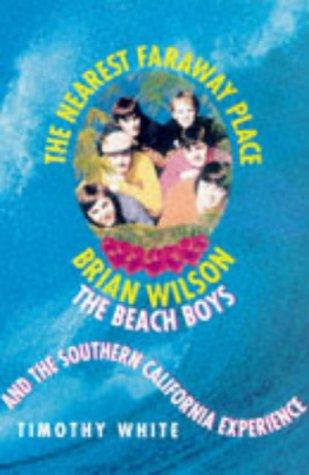 The Nearest Faraway Place: Brian Wilson, the Beach Boys and the Southern California Experience: Brian Wilson, the "Beach Boys" and the Southern Californian Experience