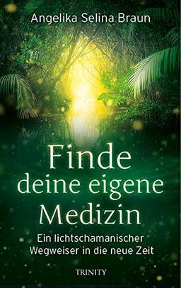 Finde deine eigene Medizin: Ein lichtschamanischer Wegweiser in die neue Zeit