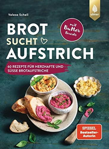 Brot sucht Aufstrich: Spiegel-Bestseller-Autorin. 60 Rezepte für herzhafte und süße Brotaufstriche + Butter Boards. Mit Brotempfehlungen und vielen veganen Varianten